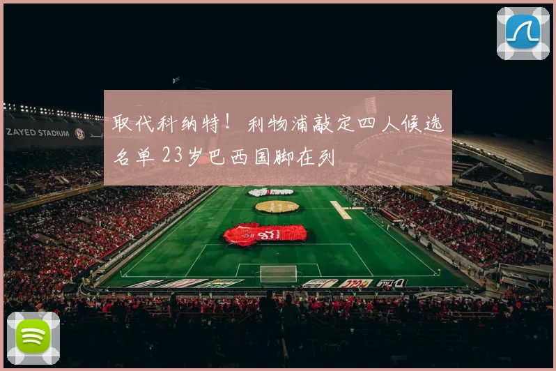 取代科纳特！利物浦敲定四人候选名单 23岁巴西国脚在列